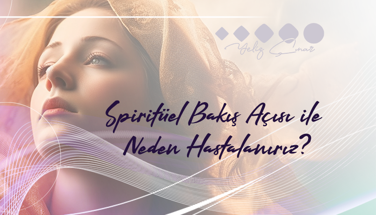 Spiritüel bakış açısı ile neden hastalanırız?