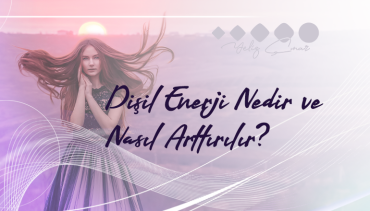 Dişil Enerji Nedir ve Nasıl Arttırılır?